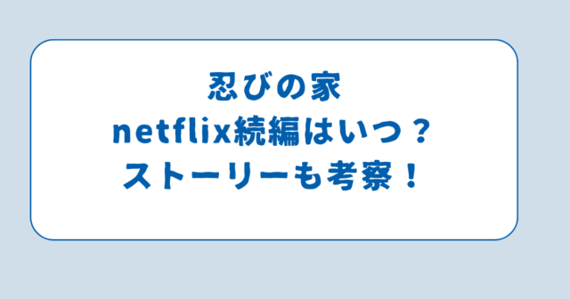 忍びの家netflix続編はいつ？ストーリーも考察！